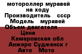 мотороллер муравей  на ходу › Производитель ­ ссср › Модель ­ муравей › Объем двигателя ­ 200 › Цена ­ 10 000 - Кемеровская обл., Анжеро-Судженск г. Авто » Мото   